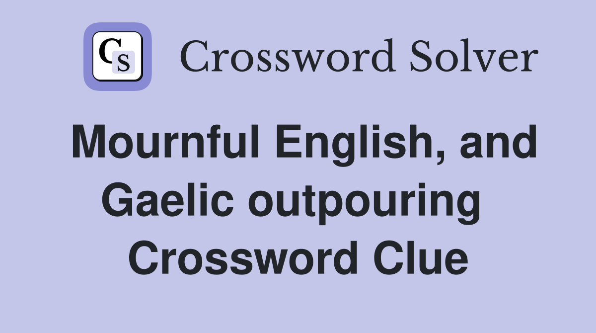 Mournful English, and Gaelic outpouring  Crossword Clue