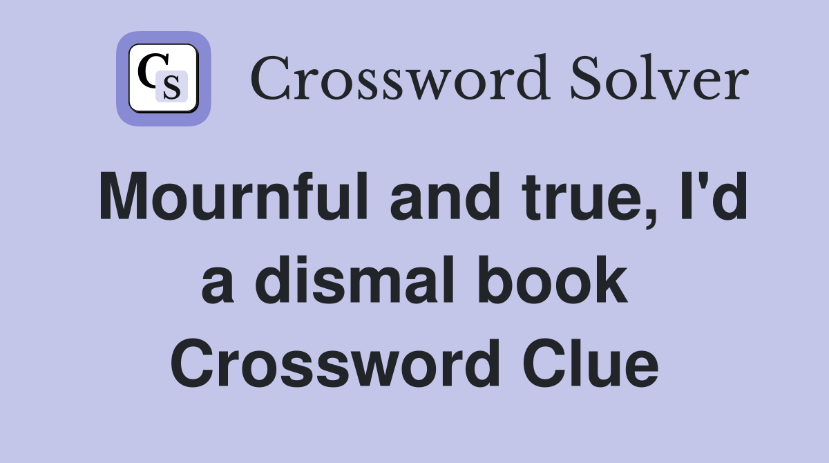 Mournful and true, I'd a dismal book Crossword Clue