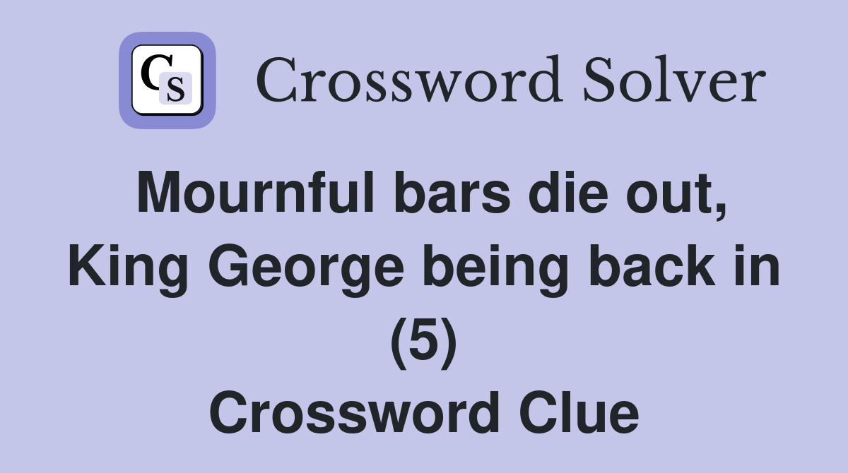 Mournful bars die out, King George being back in (5) Crossword Clue