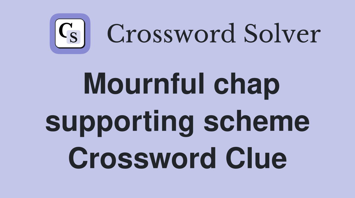 Mournful chap supporting scheme Crossword Clue