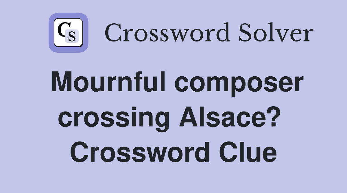 Mournful composer crossing Alsace?  Crossword Clue
