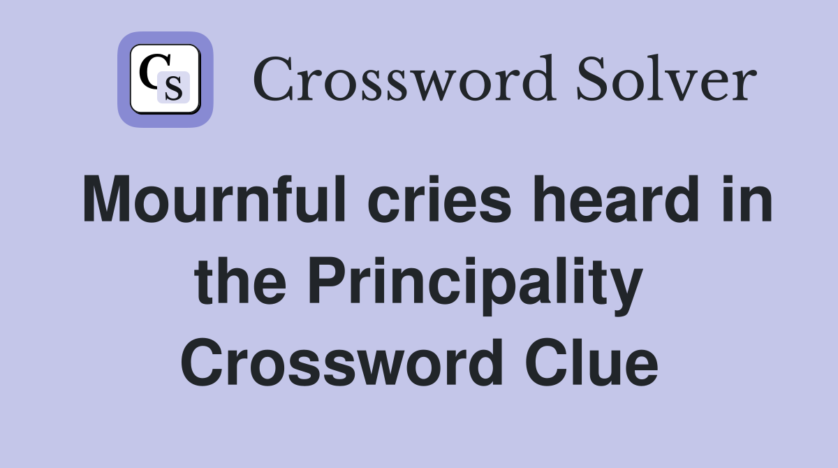 Mournful cries heard in the Principality Crossword Clue