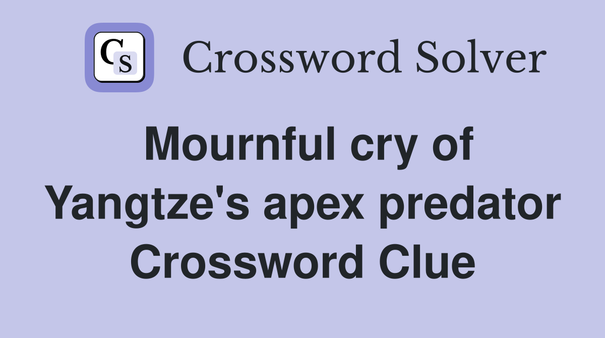 Mournful cry of Yangtze's apex predator Crossword Clue