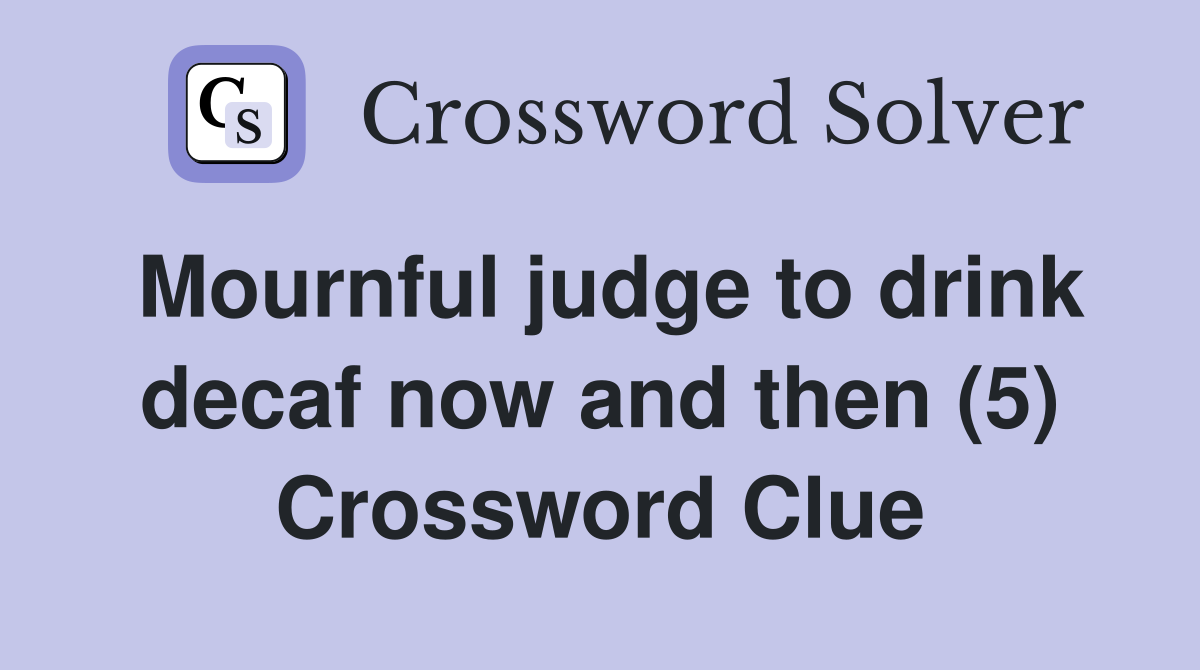 Mournful judge to drink decaf now and then (5) Crossword Clue