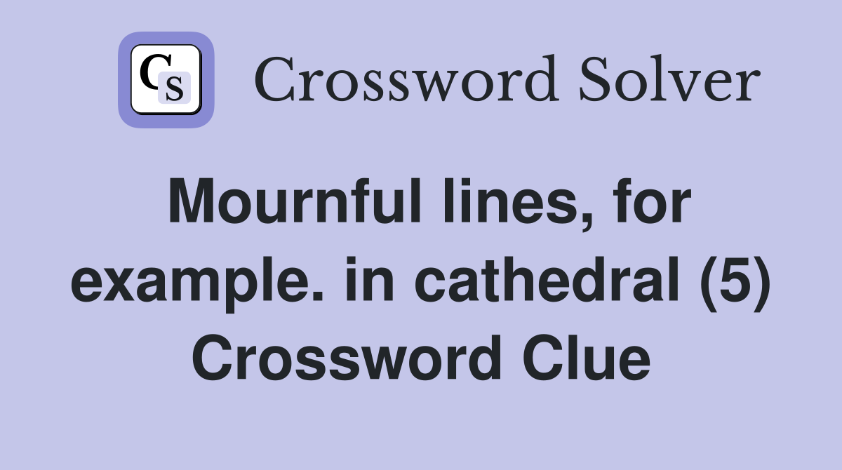 Mournful lines, for example. in cathedral (5) Crossword Clue