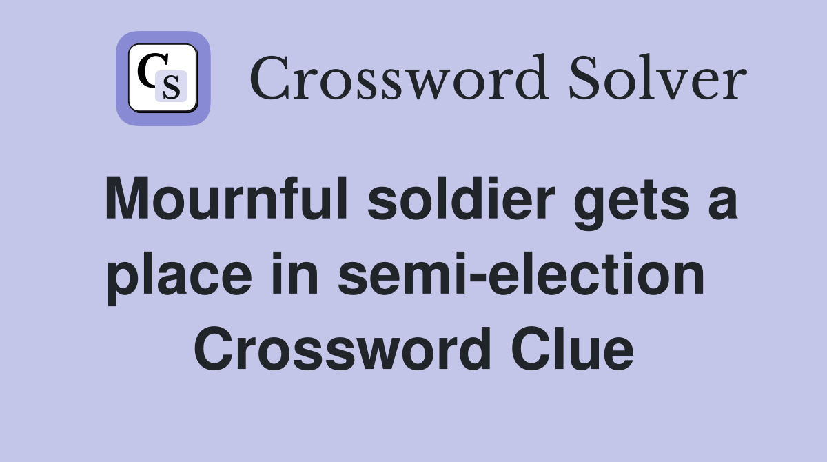 Mournful soldier gets a place in semi-election  Crossword Clue