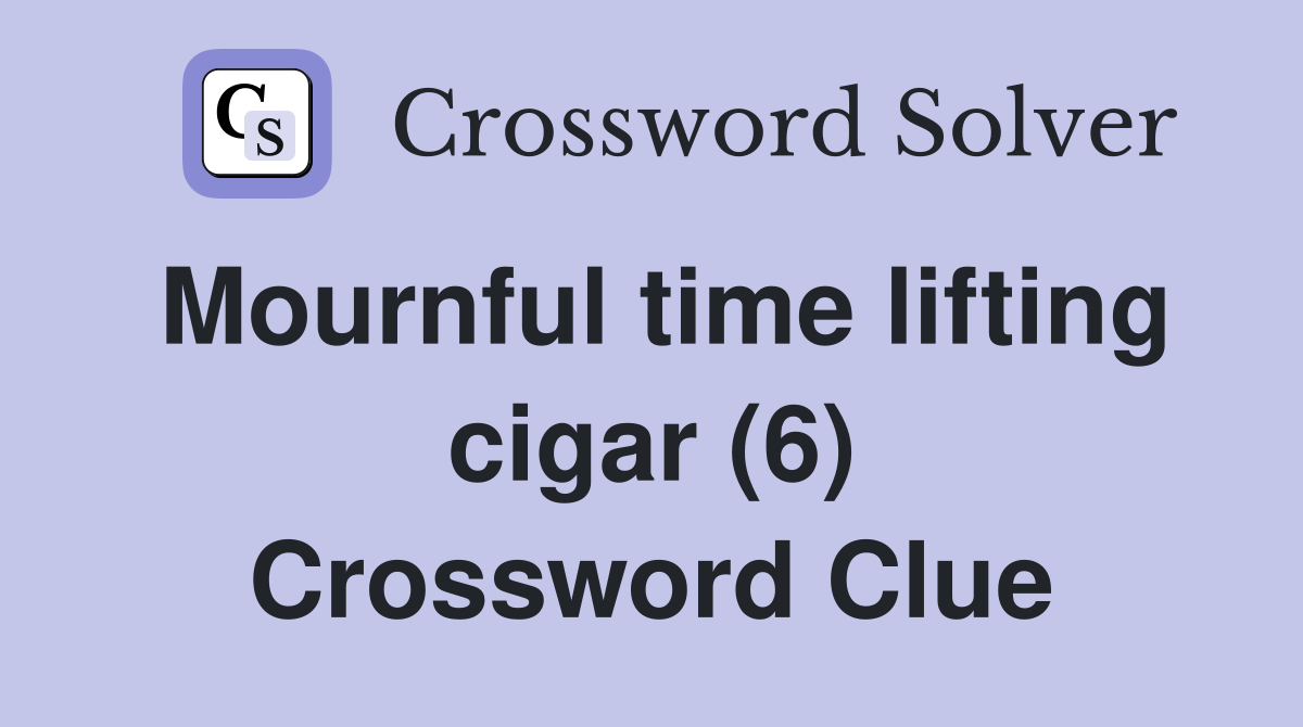 Mournful time lifting cigar (6) Crossword Clue