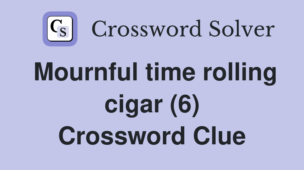 Mournful time rolling cigar (6) Crossword Clue
