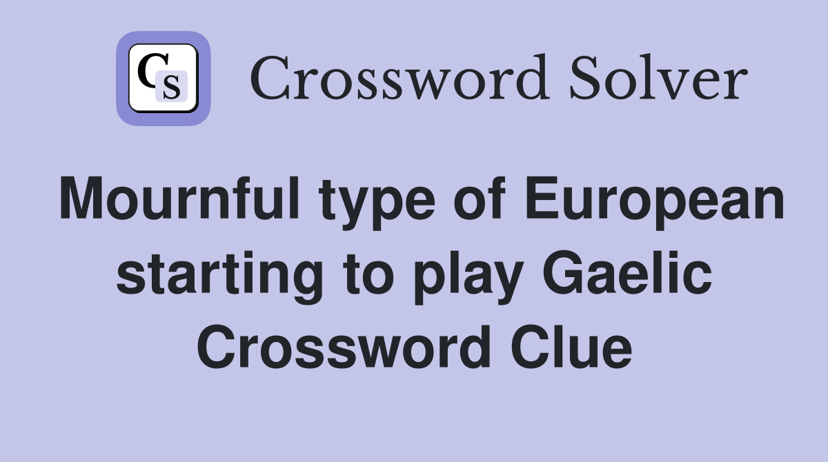 Mournful type of European starting to play Gaelic Crossword Clue