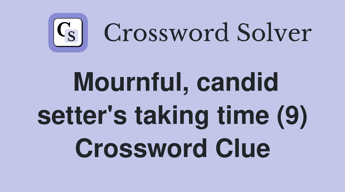Mournful, candid setter's taking time (9) Crossword Clue