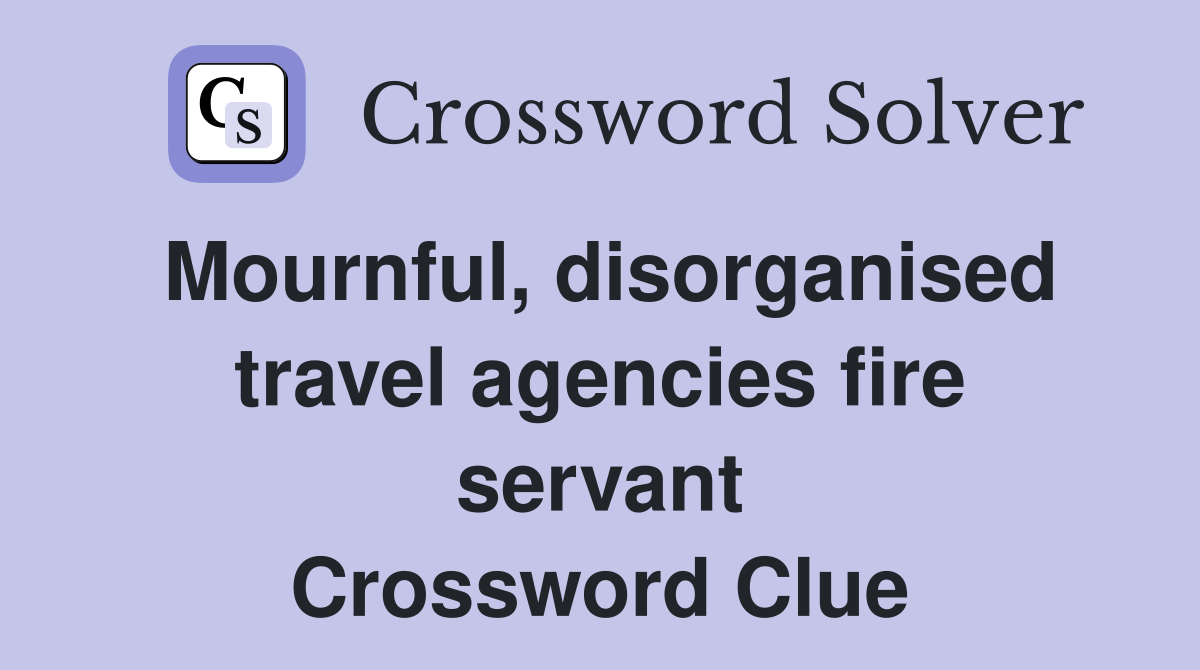 Mournful, disorganised travel agencies fire servant Crossword Clue