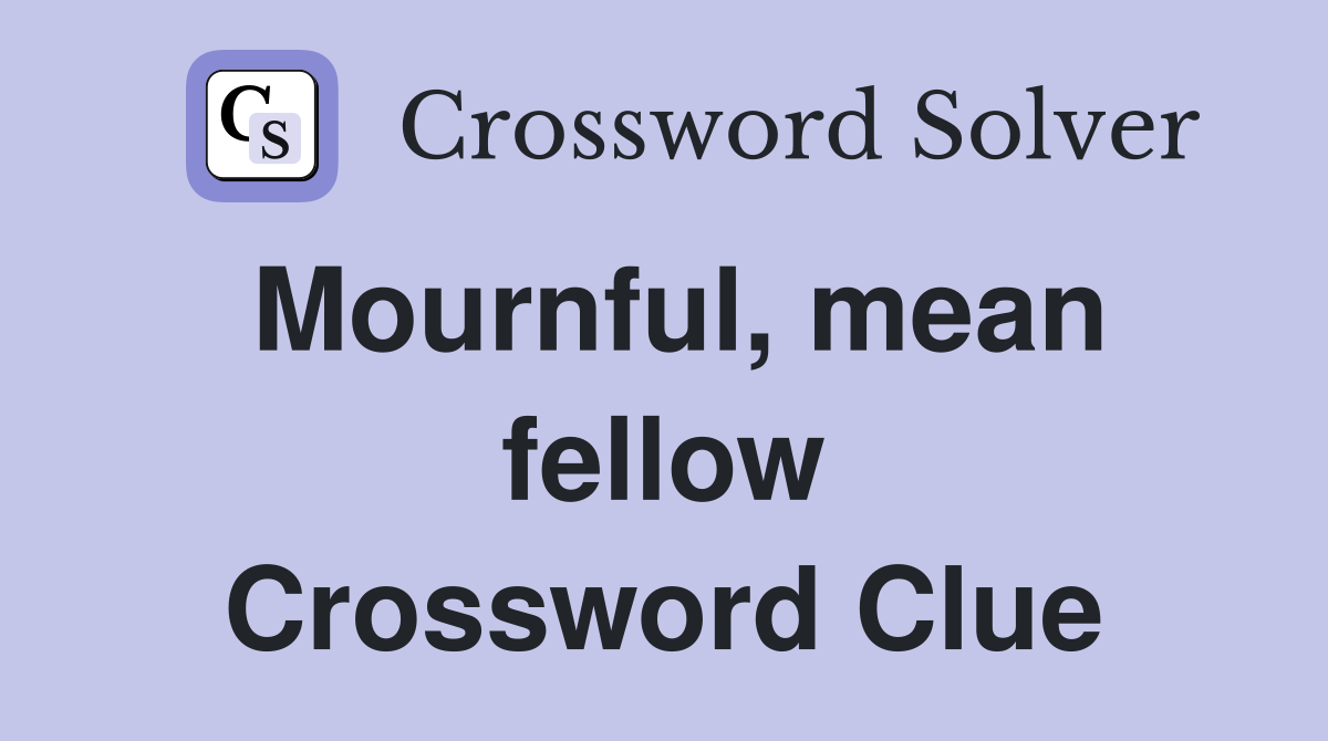 Mournful, mean fellow Crossword Clue