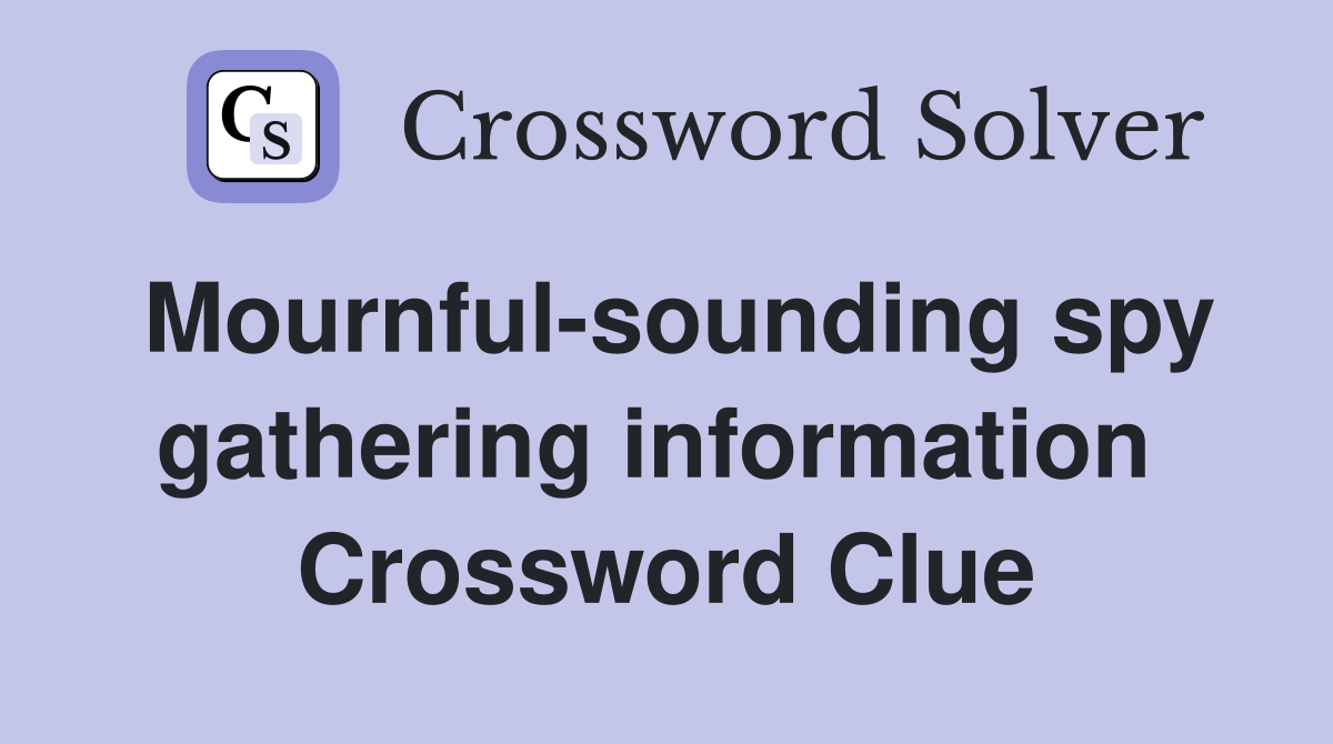 Mournful-sounding spy gathering information  Crossword Clue