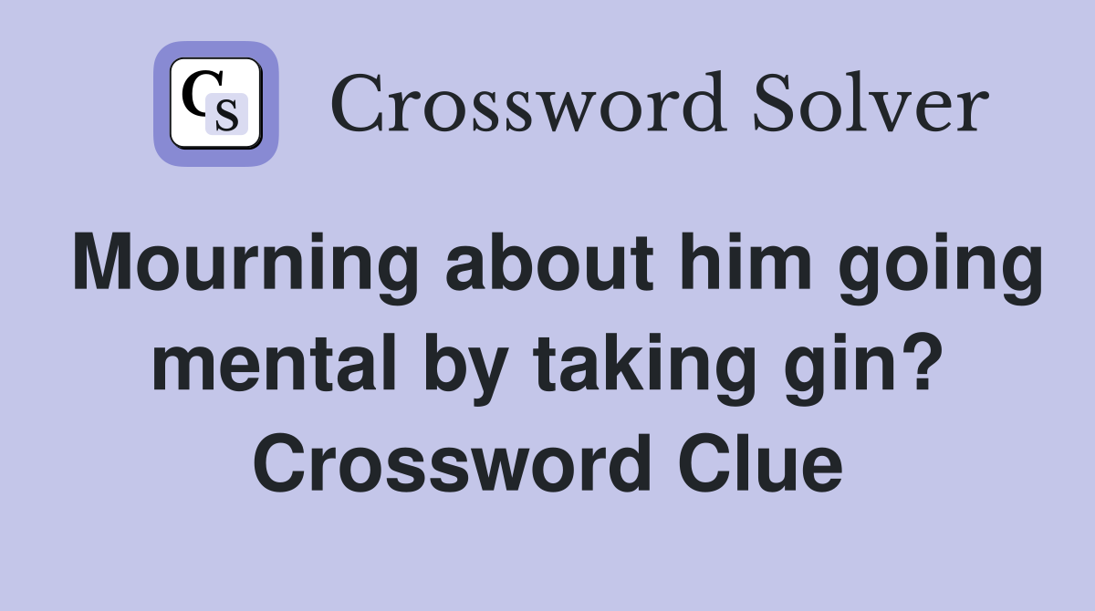 Mourning about him going mental by taking gin? Crossword Clue