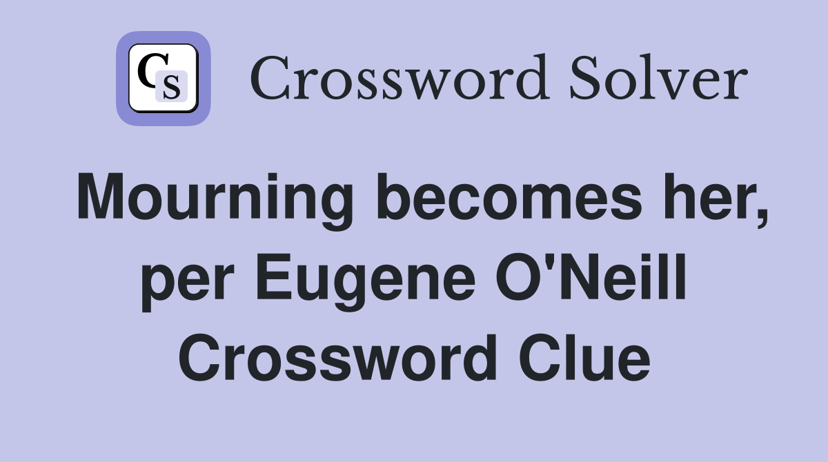 Mourning becomes her, per Eugene O'Neill Crossword Clue