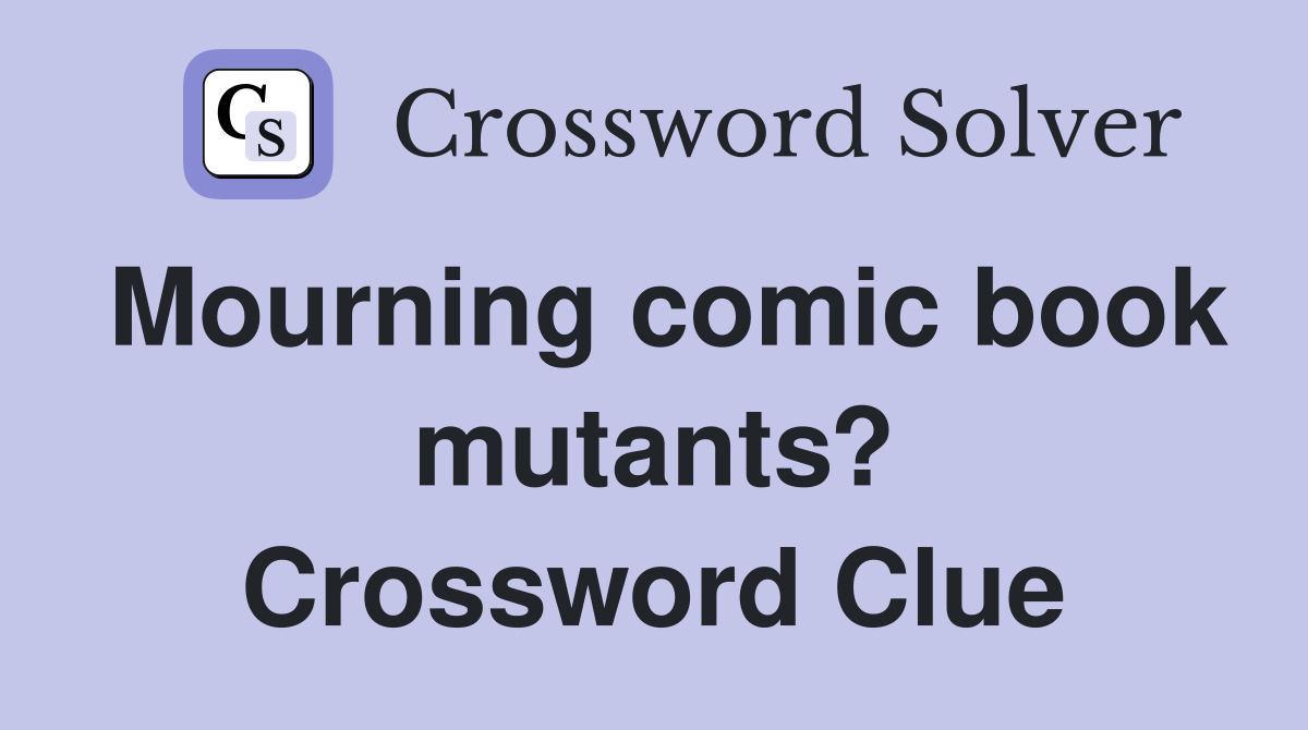 Mourning comic book mutants? Crossword Clue