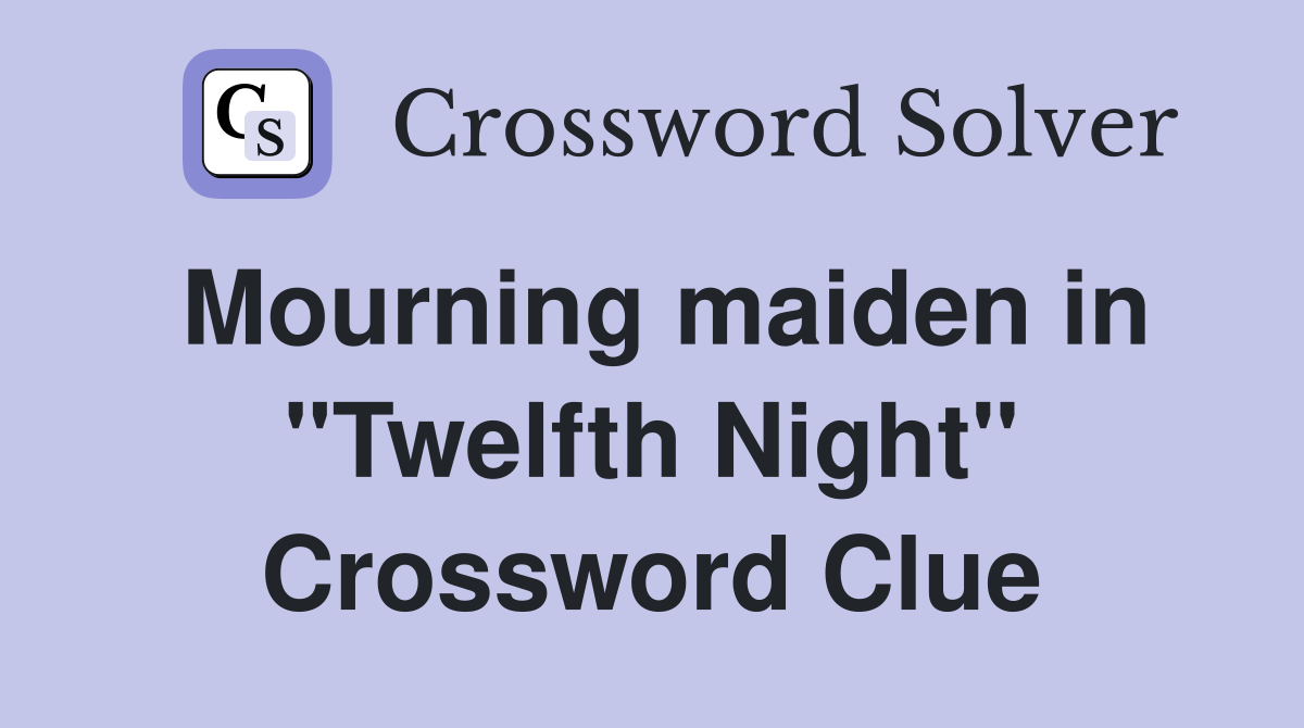 Mourning maiden in "Twelfth Night" Crossword Clue