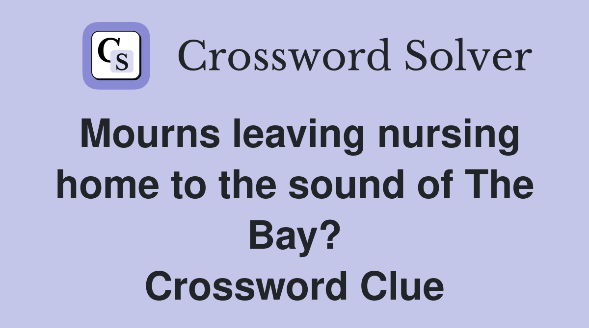Mourns leaving nursing home to the sound of The Bay? Crossword Clue