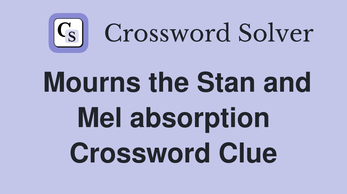 Mourns the Stan and Mel absorption Crossword Clue