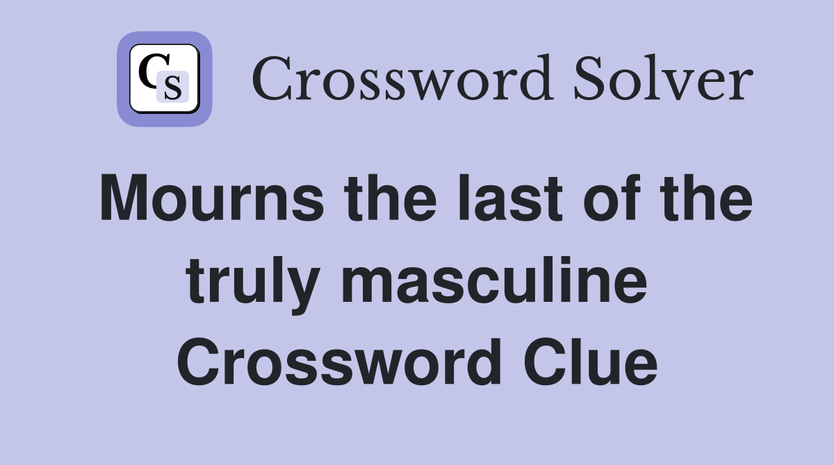 Mourns the last of the truly masculine Crossword Clue