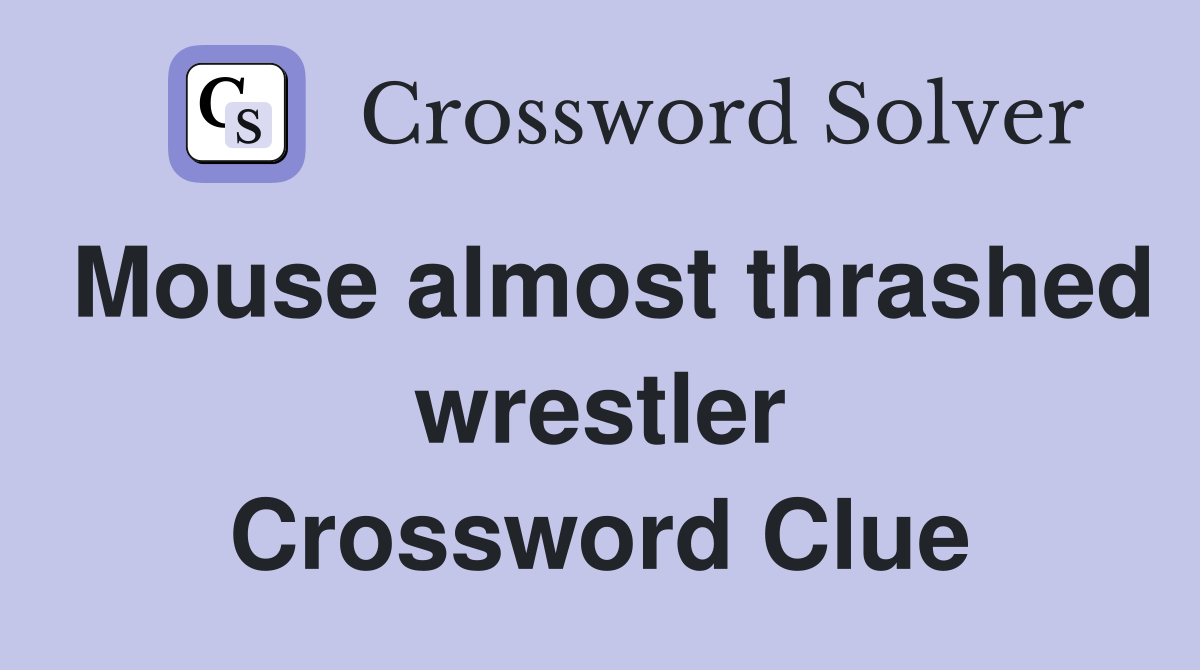 Mouse almost thrashed wrestler Crossword Clue