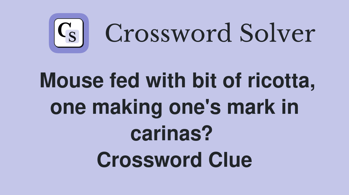Mouse fed with bit of ricotta, one making one's mark in carinas?  Crossword Clue