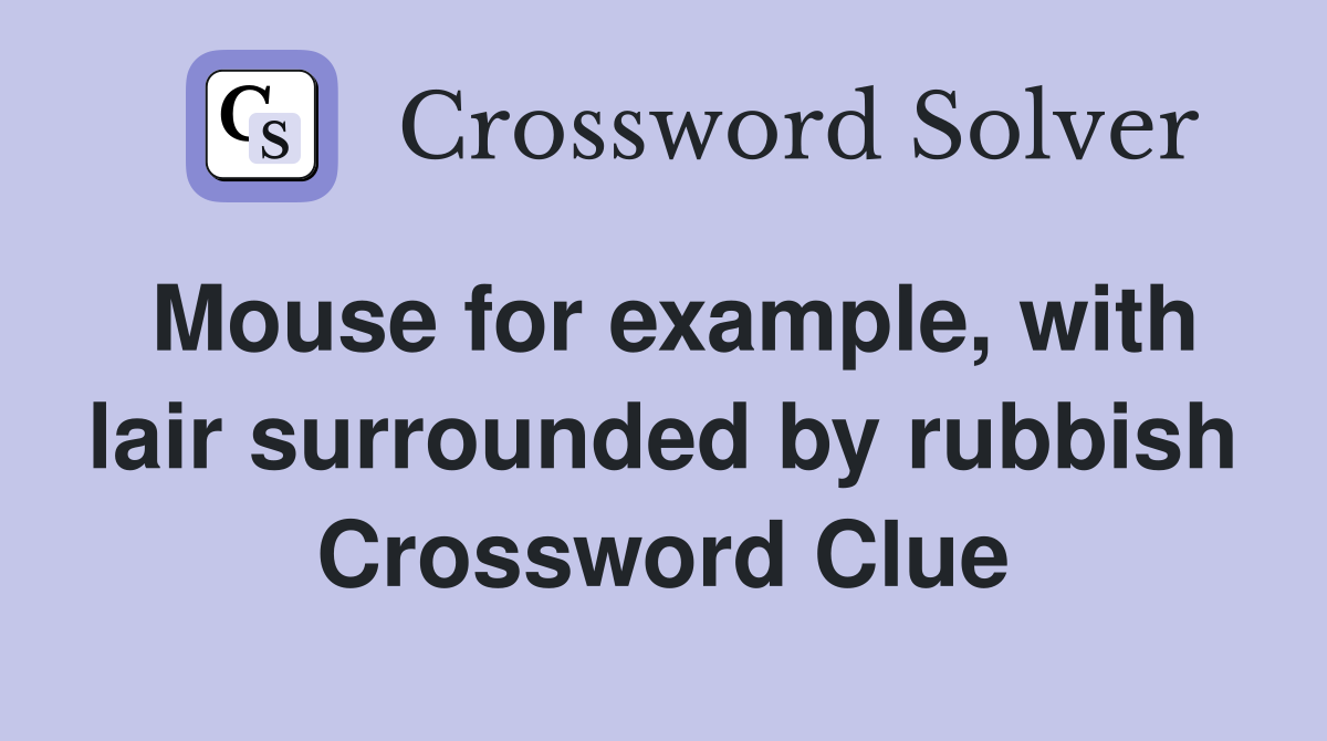 Mouse for example, with lair surrounded by rubbish Crossword Clue