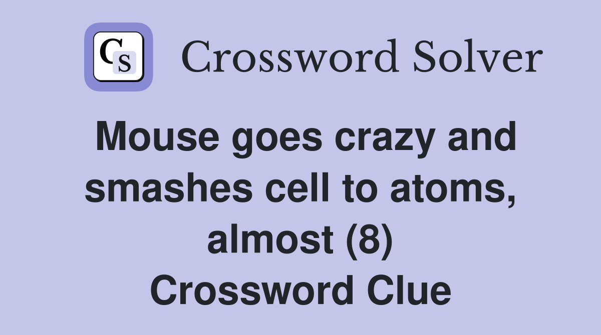 Mouse goes crazy and smashes cell to atoms, almost (8) Crossword Clue