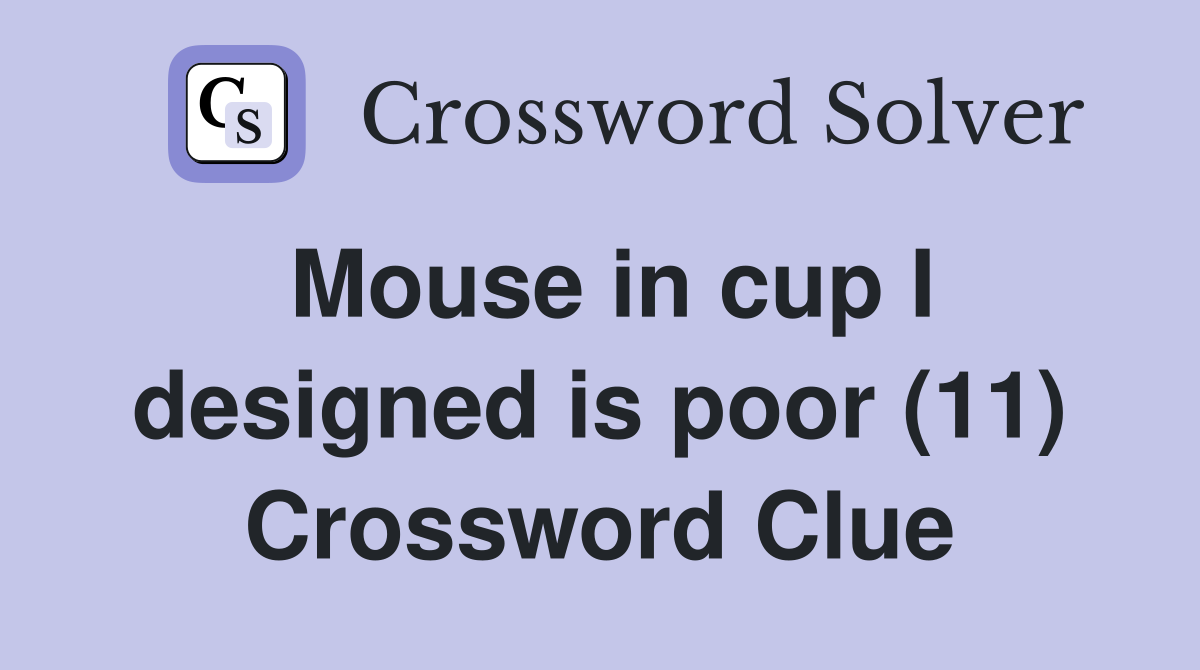 Mouse in cup I designed is poor (11) Crossword Clue