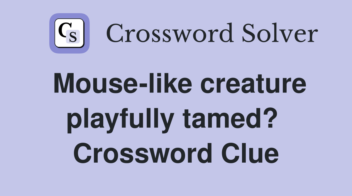 Mouse-like creature playfully tamed?  Crossword Clue