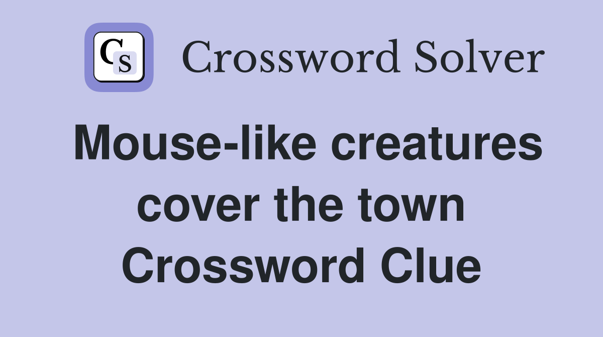 Mouse-like creatures cover the town Crossword Clue