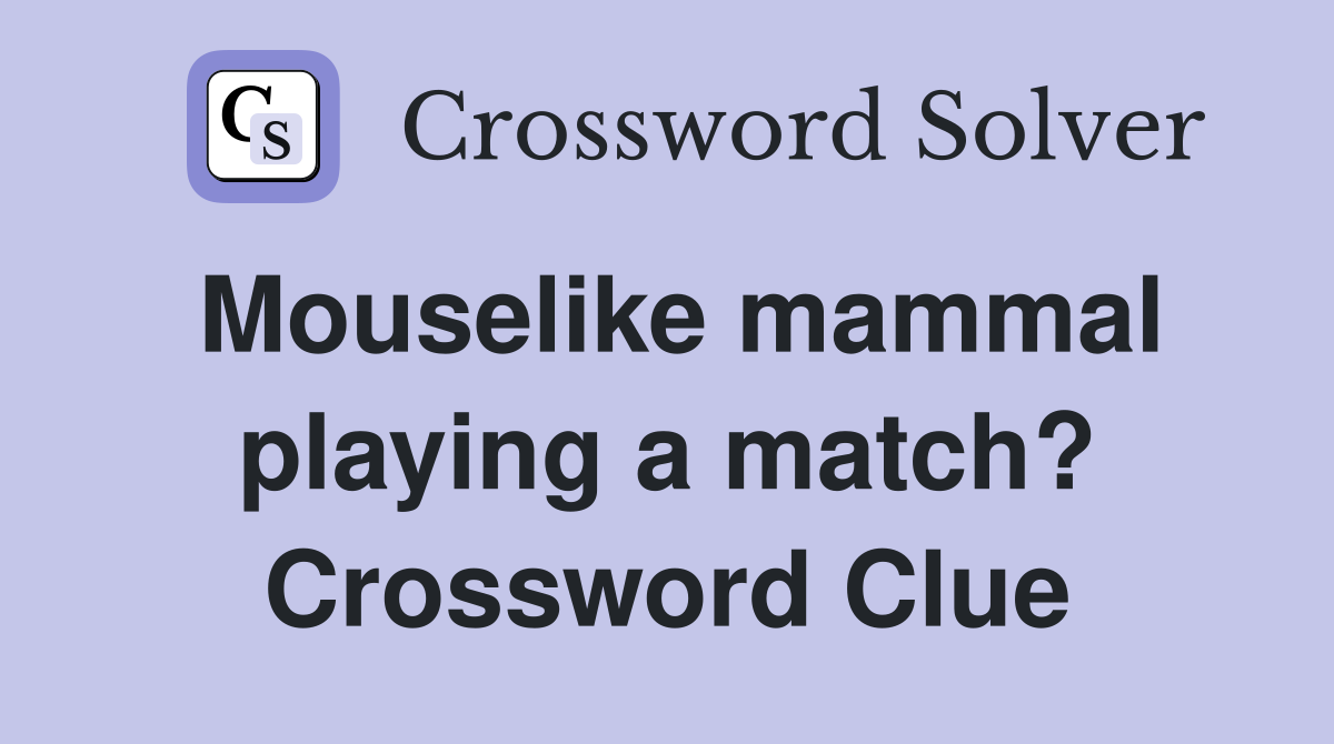Mouselike mammal playing a match? Crossword Clue