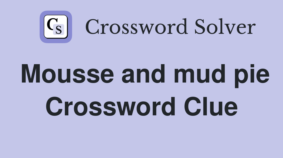Mousse and mud pie Crossword Clue
