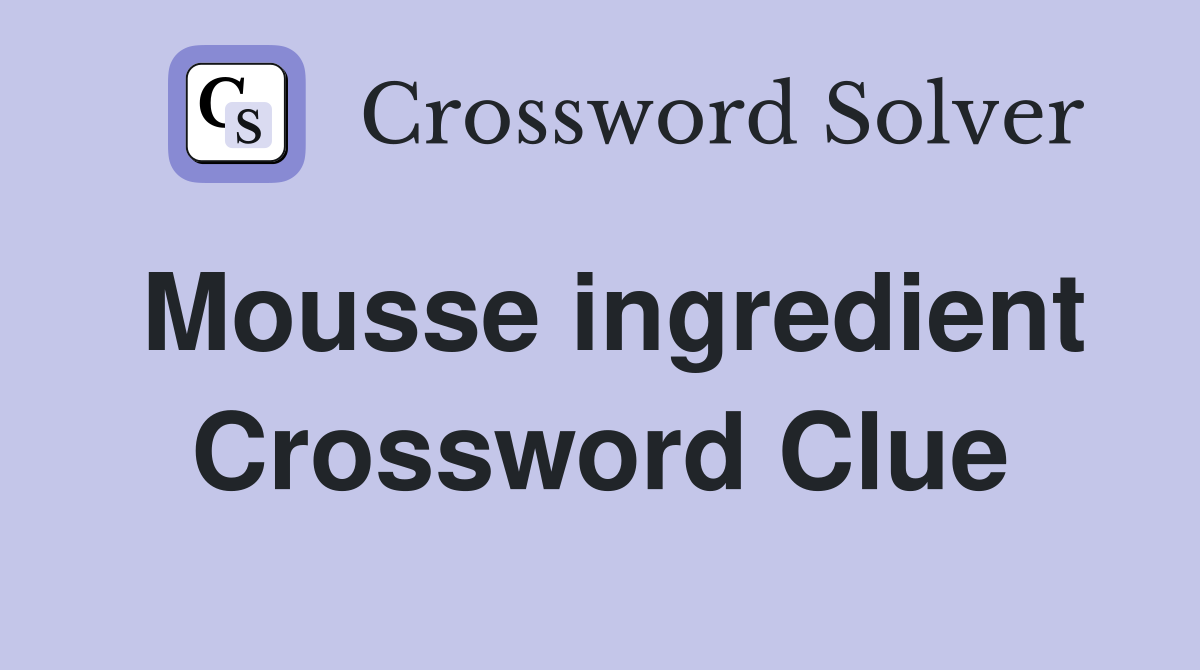 Mousse ingredient Crossword Clue
