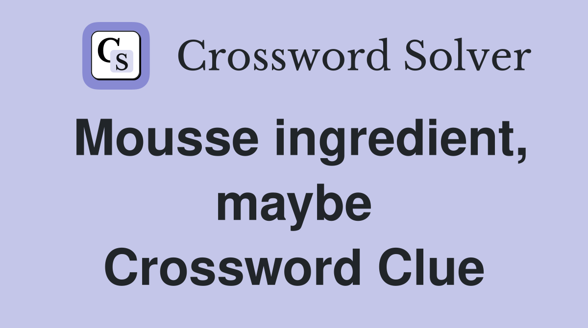 Mousse ingredient, maybe Crossword Clue