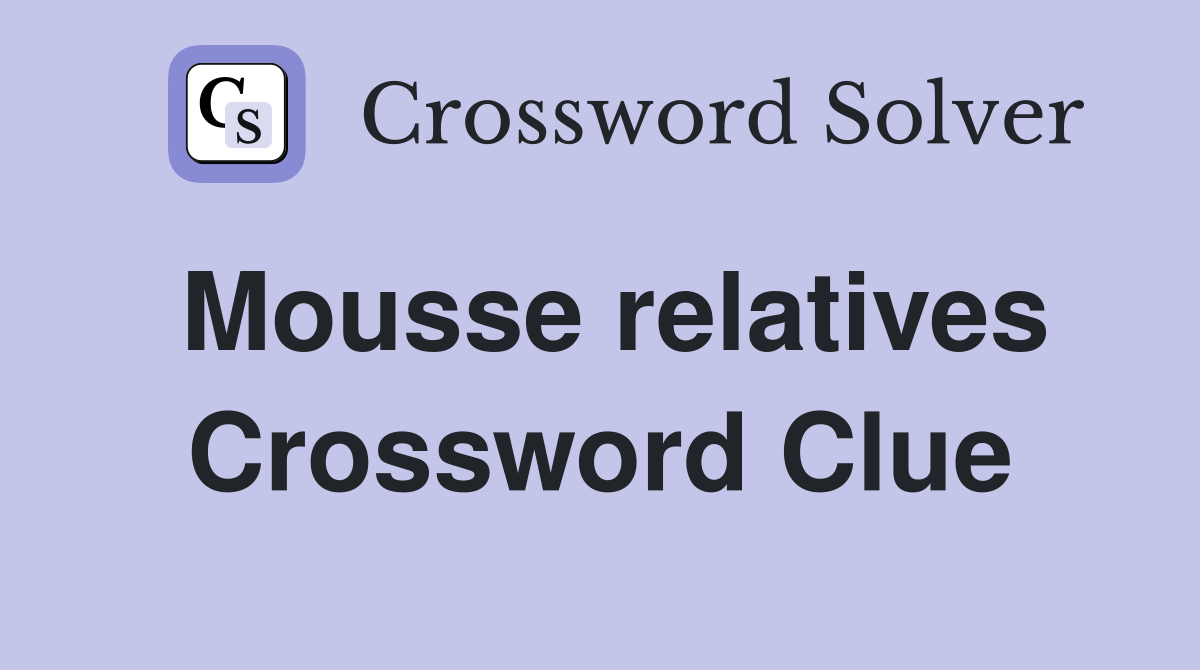 Mousse relatives Crossword Clue