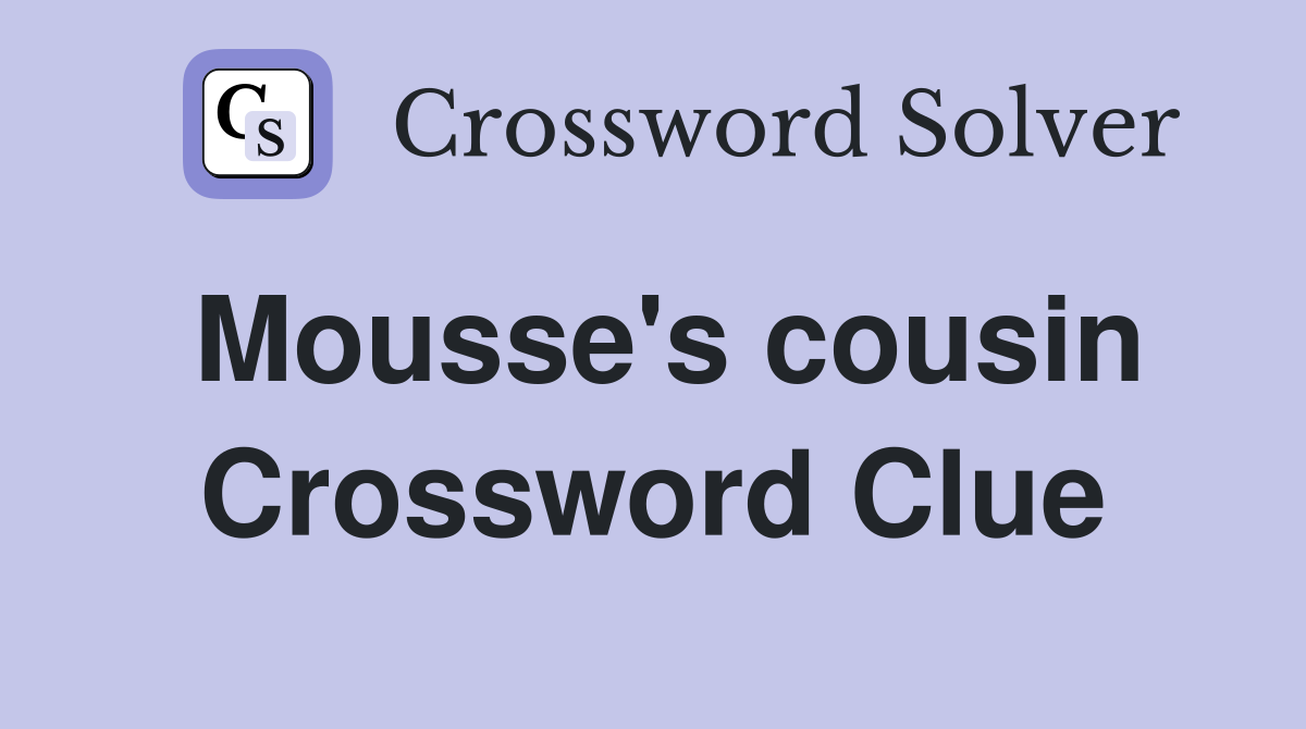 Mousse's cousin Crossword Clue