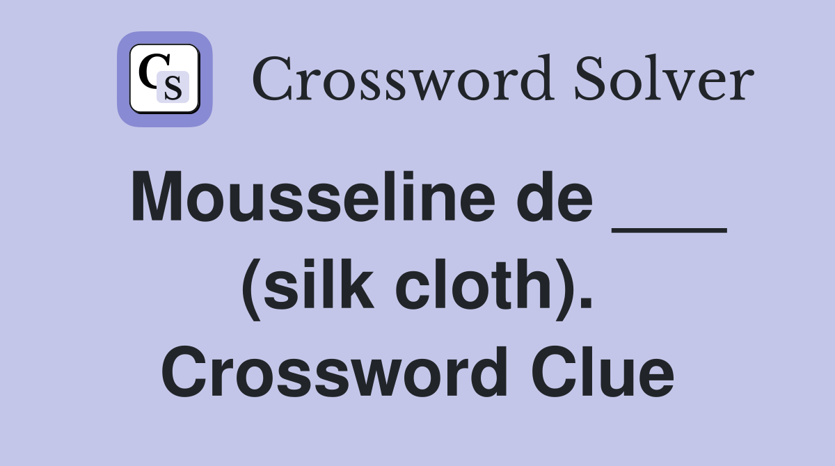 Mousseline de ___ (silk cloth). Crossword Clue