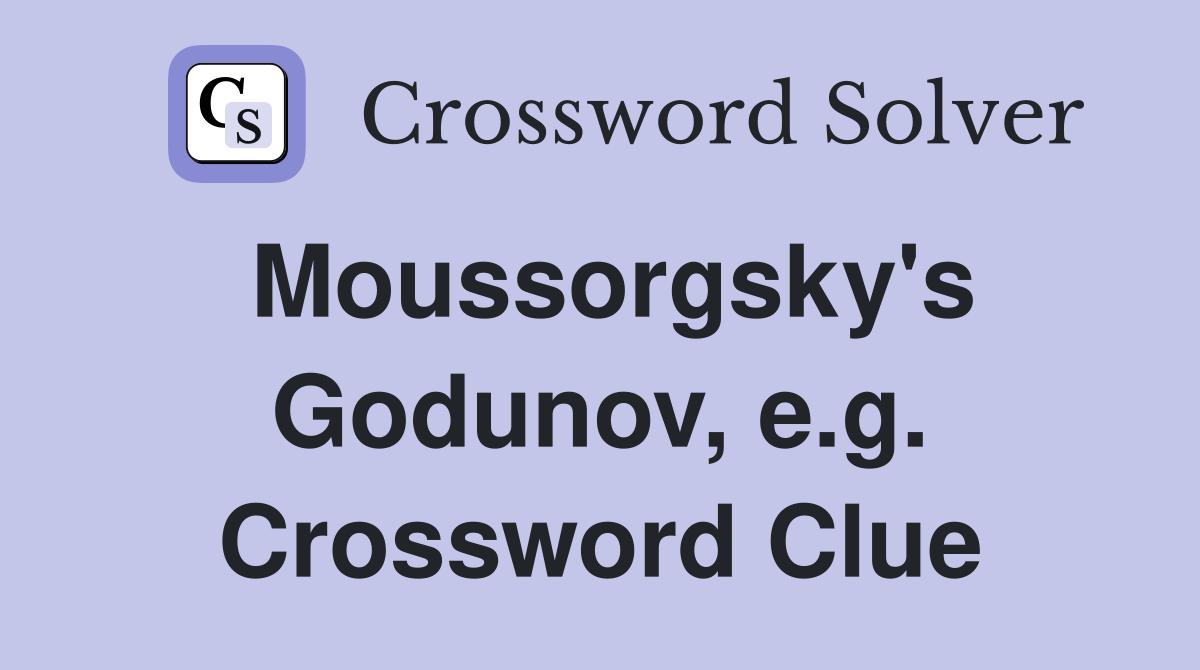 Moussorgsky's Godunov, e.g. Crossword Clue