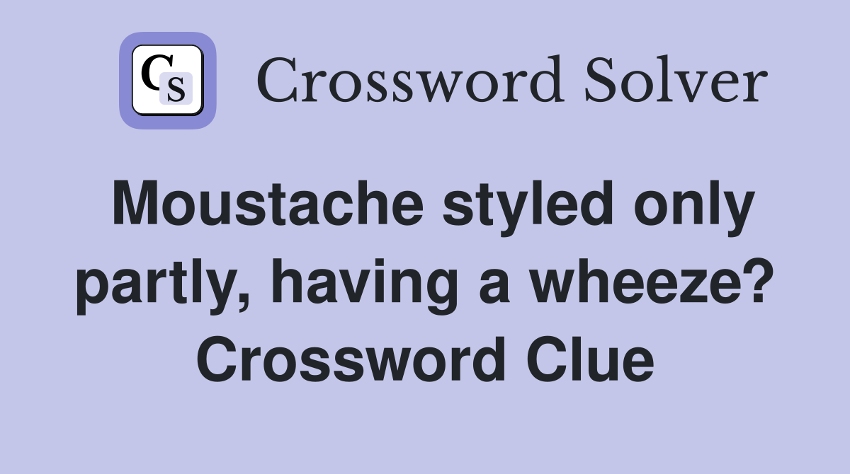 Moustache styled only partly, having a wheeze? Crossword Clue