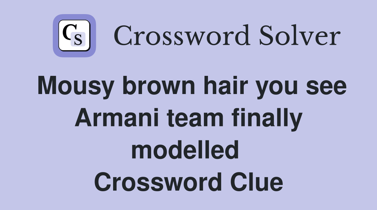 Mousy brown hair you see Armani team finally modelled  Crossword Clue