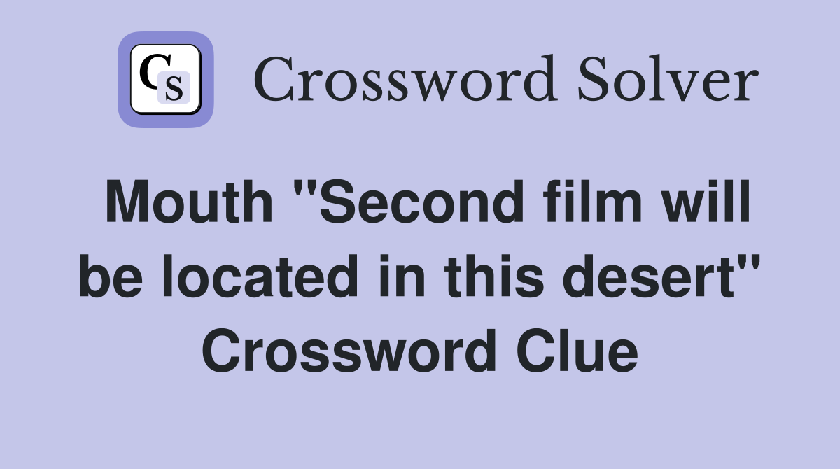 Mouth "Second film will be located in this desert" Crossword Clue