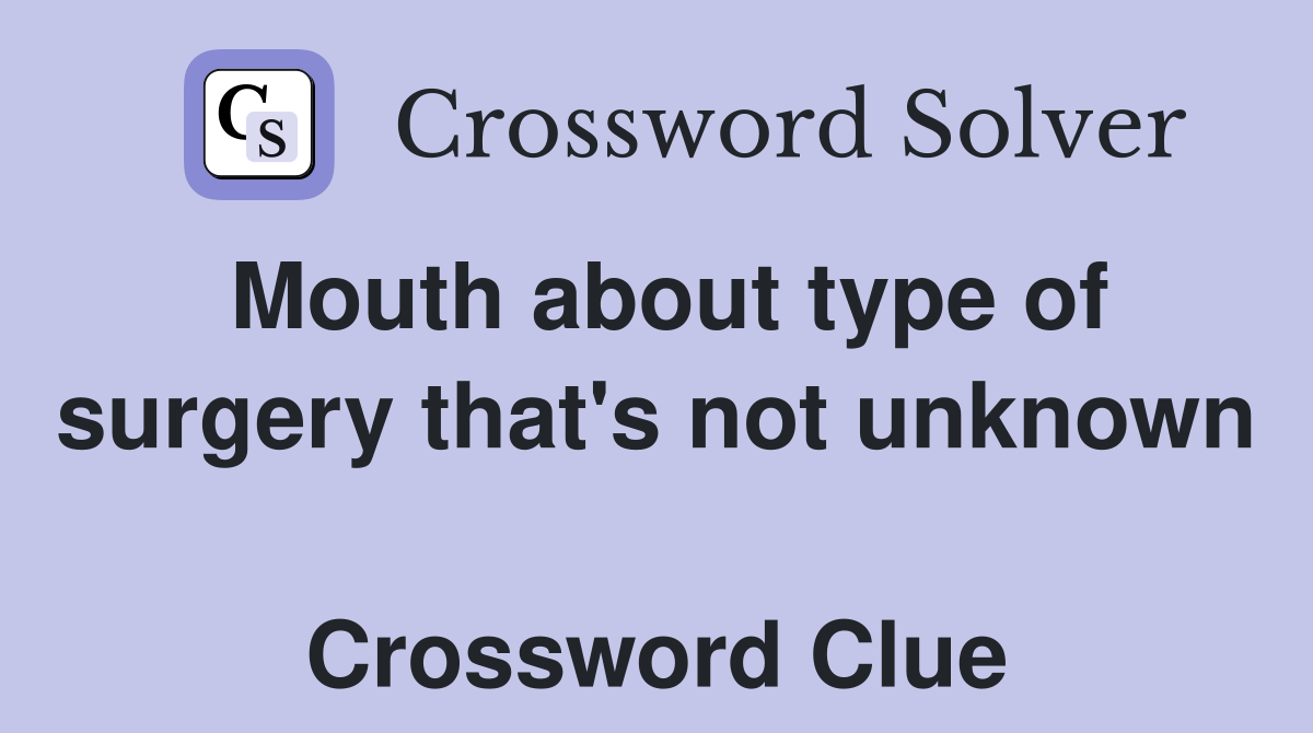 Mouth about type of surgery that's not unknown  Crossword Clue