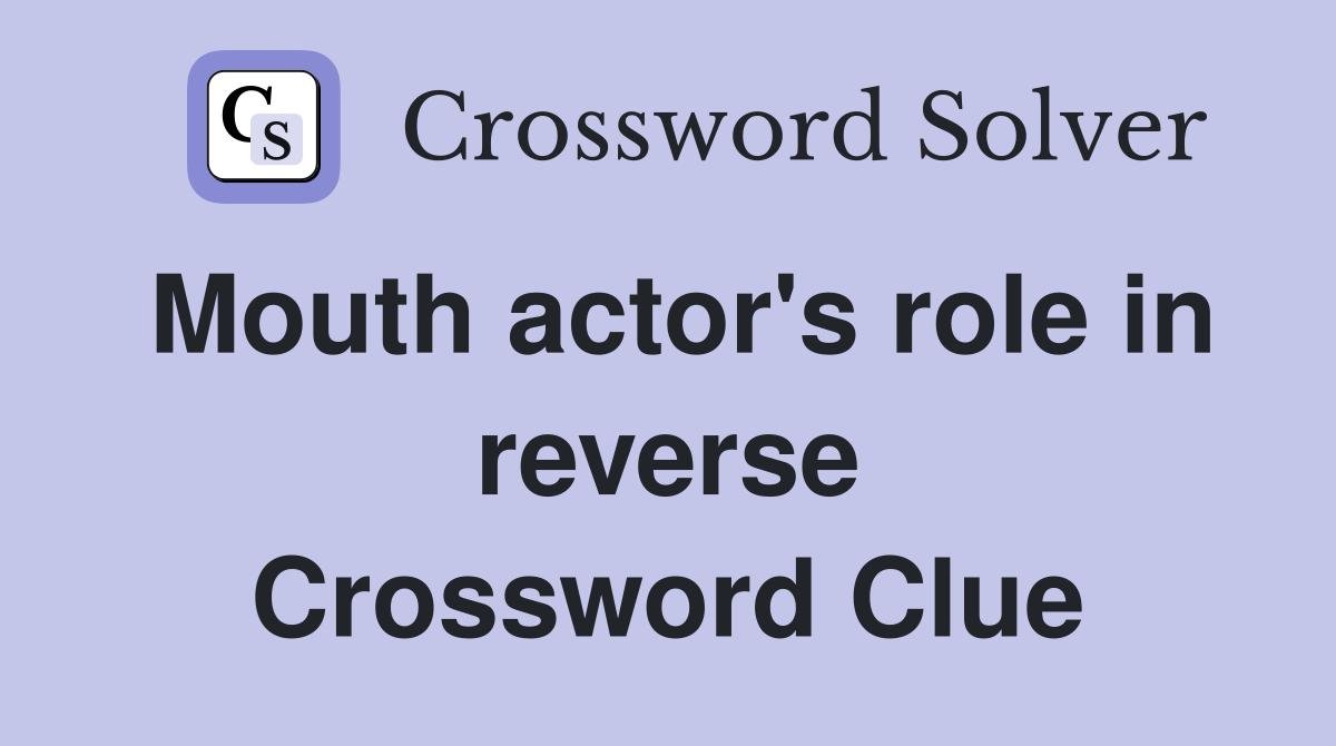 Mouth actor's role in reverse Crossword Clue