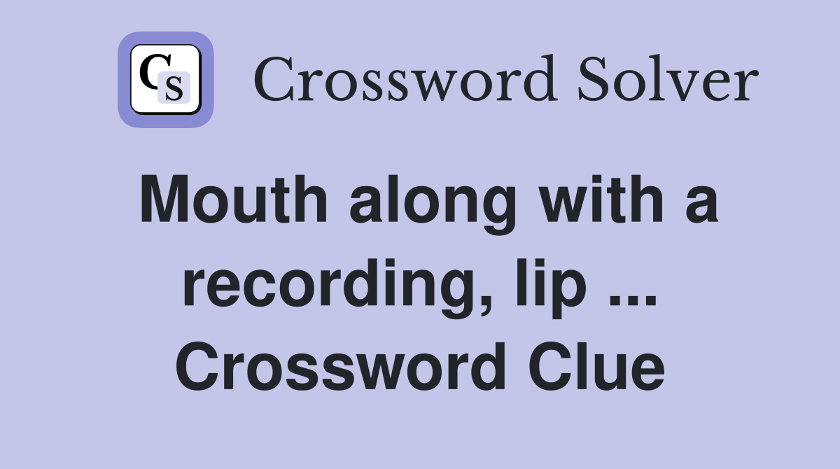 Mouth along with a recording, lip ... Crossword Clue