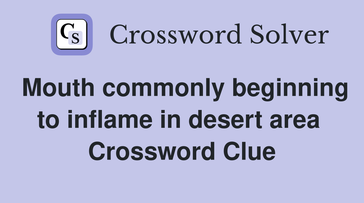Mouth commonly beginning to inflame in desert area  Crossword Clue