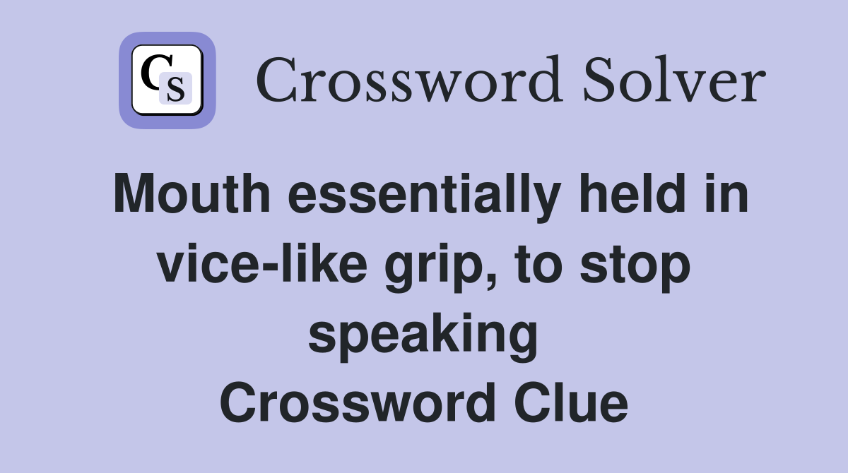 Mouth essentially held in vice-like grip, to stop speaking Crossword Clue