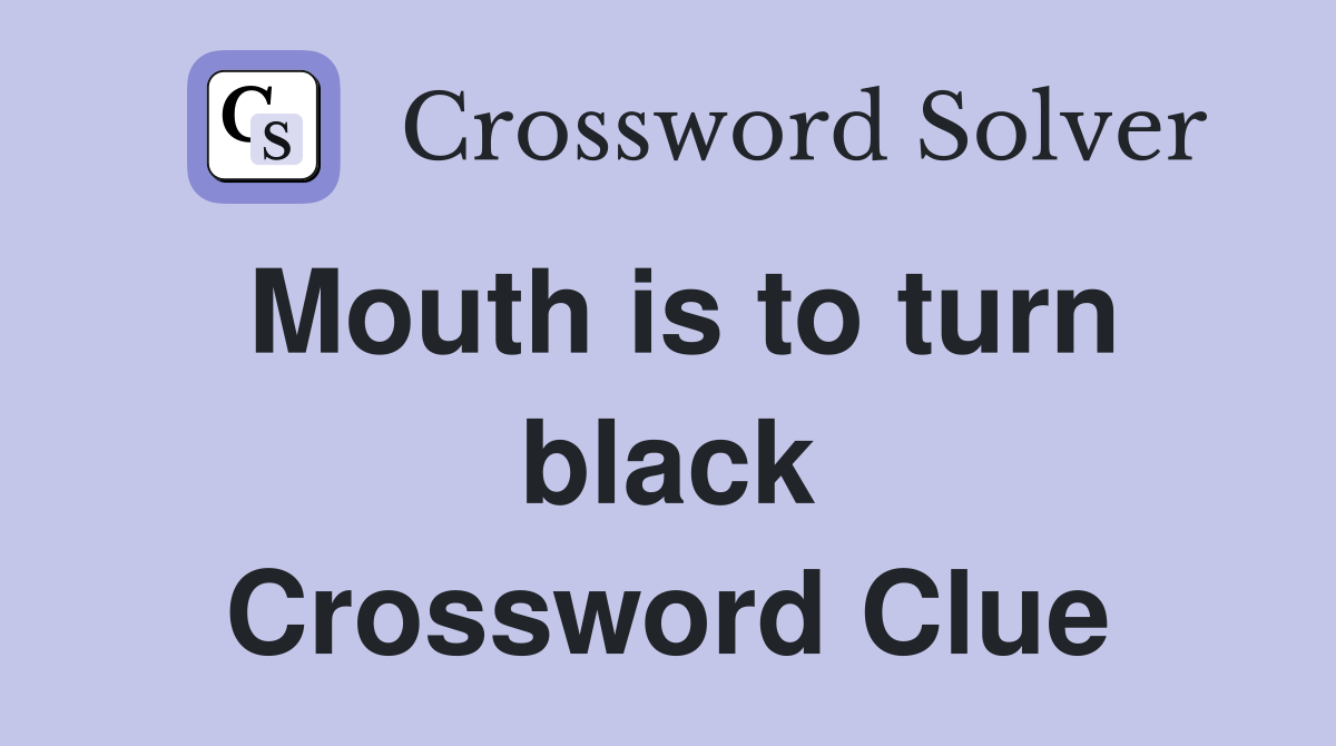Mouth is to turn black Crossword Clue