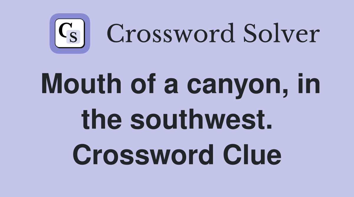 Mouth of a canyon, in the southwest. Crossword Clue