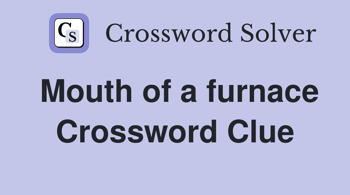 Mouth of a furnace Crossword Clue